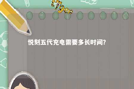 悦刻五代充电需要多长时间
？ 